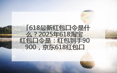 618最新红包口令是什么？2025年618淘宝红包口令是：红包到手90900，京东618红包口令是：红包到手798